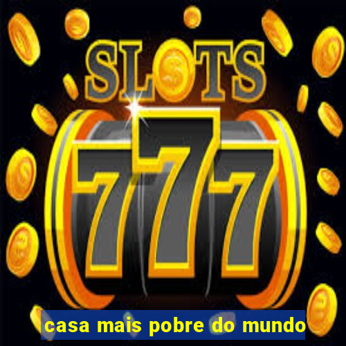 casa mais pobre do mundo